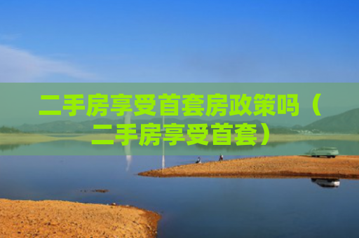 二手房享受首套房政策吗（二手房享受首套）