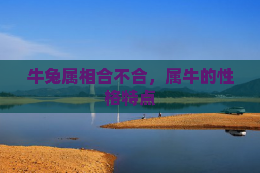 牛兔属相合不合，属牛的性格特点