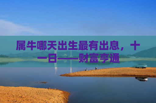 属牛哪天出生最有出息，十一日——财富亨通