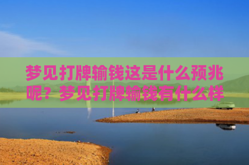 梦见打牌输钱这是什么预兆呢？梦见打牌输钱有什么样的寓意呢？
