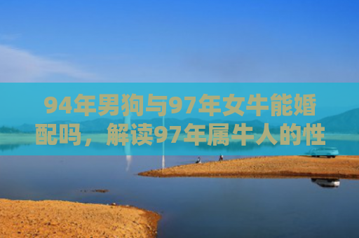 94年男狗与97年女牛能婚配吗，解读97年属牛人的性格