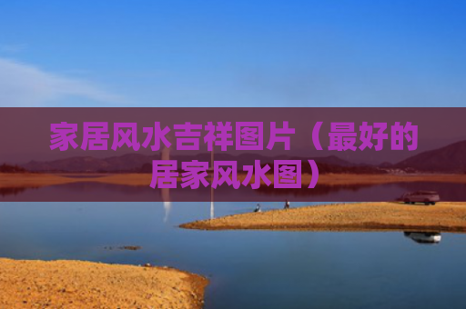 家居风水吉祥图片（最好的居家风水图）