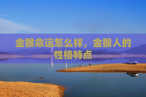 金猴命运怎么样，金猴人的性格特点