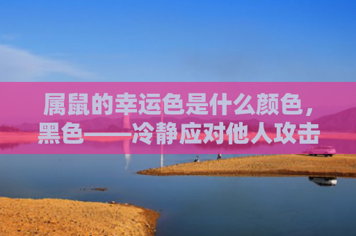 属鼠的幸运色是什么颜色，黑色——冷静应对他人攻击