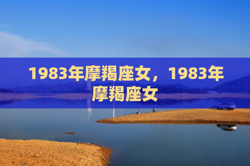 1983年摩羯座女，1983年摩羯座女