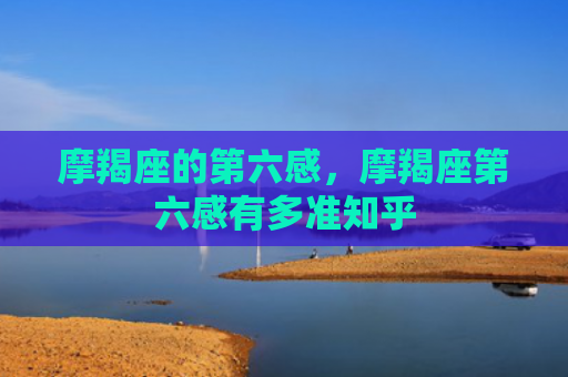 摩羯座的第六感，摩羯座第六感有多准知乎