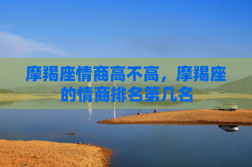 摩羯座情商高不高，摩羯座的情商排名第几名