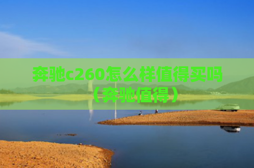 奔驰c260怎么样值得买吗（奔驰值得）