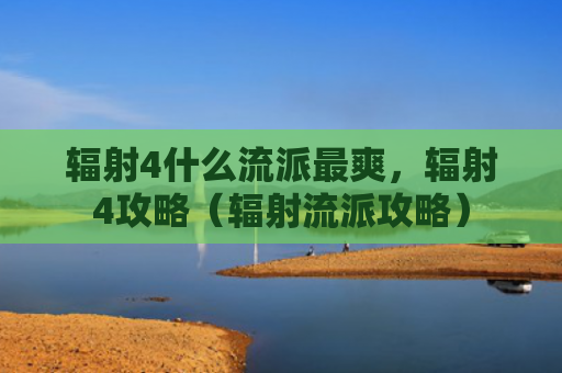 辐射4什么流派最爽，辐射4攻略（辐射流派攻略）