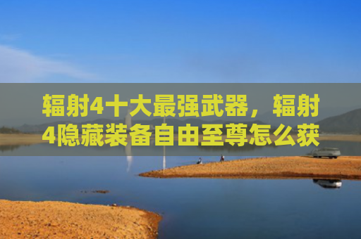 辐射4十大最强武器，辐射4隐藏装备自由至尊怎么获得（辐射十大至尊）