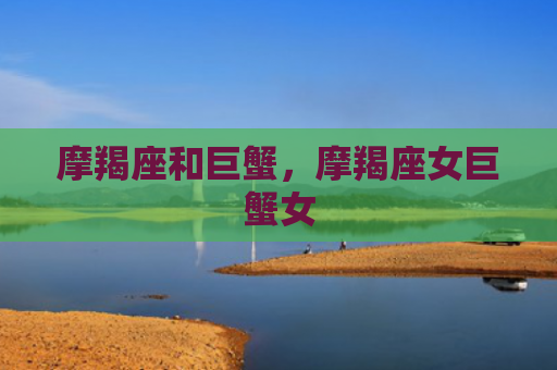 摩羯座和巨蟹，摩羯座女巨蟹女