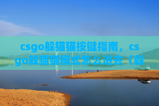 csgo躲猫猫按键指南，csgo躲猫猫模式怎么进去（躲猫按键模式）