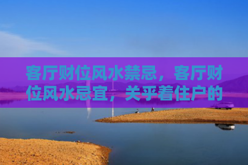 客厅财位风水禁忌，客厅财位风水忌宜，关乎着住户的运势以及财运
