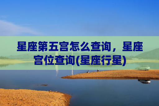 星座第五宫怎么查询，星座宫位查询(星座行星)