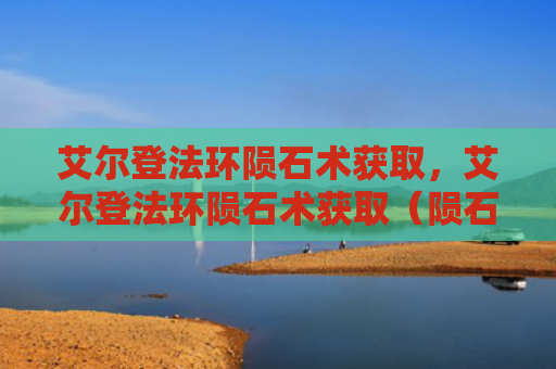 艾尔登法环陨石术获取，艾尔登法环陨石术获取（陨石艾尔获取）