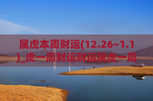 属虎本周财运(12.26~1.1)_虎一周财运财运属虎一周