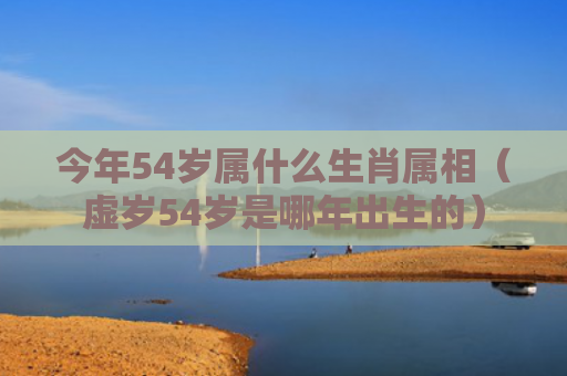 今年54岁属什么生肖属相（虚岁54岁是哪年出生的）