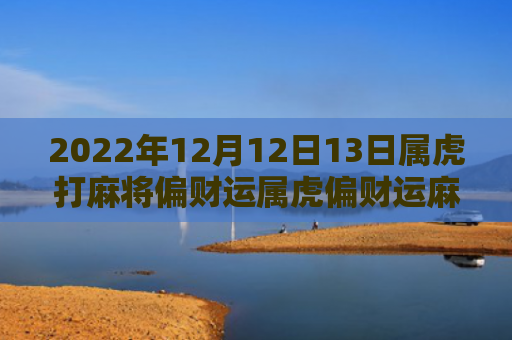 2022年12月12日13日属虎打麻将偏财运属虎偏财运麻将