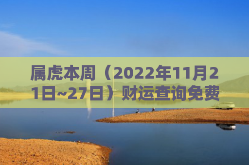 属虎本周（2022年11月21日~27日）财运查询免费财运查询属虎
