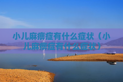 小儿麻痹症有什么症状（小儿麻痹症有什么症状）