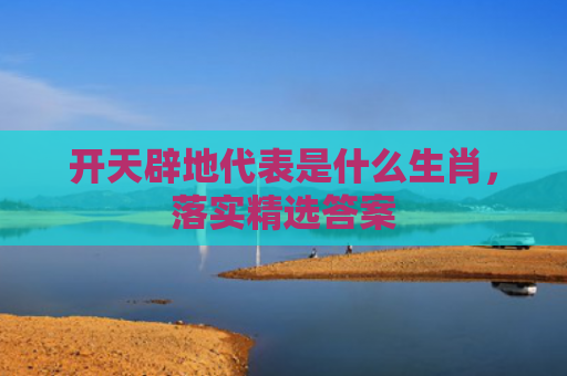 开天辟地代表是什么生肖，落实精选答案