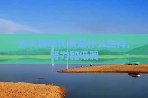 开天辟地代表是什么生肖，努力和低调