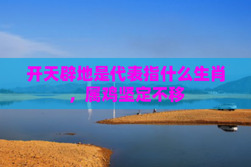 开天辟地是代表指什么生肖，属鸡坚定不移