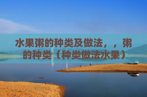 水果粥的种类及做法，，粥的种类（种类做法水果）