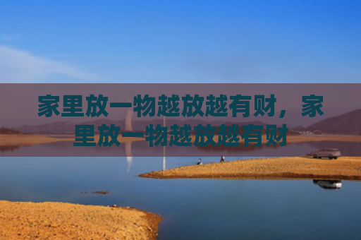 家里放一物越放越有财，家里放一物越放越有财