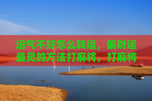 运气不好怎么转运，偏财运最灵的方法打麻将，打麻将招财方法