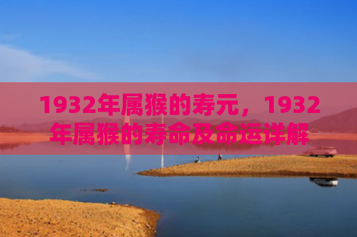 1932年属猴的寿元，1932年属猴的寿命及命运详解