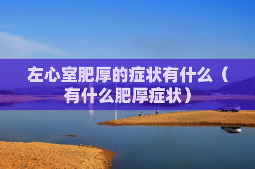 左心室肥厚的症状有什么（有什么肥厚症状）
