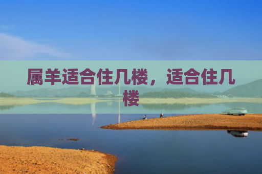属羊适合住几楼，适合住几楼