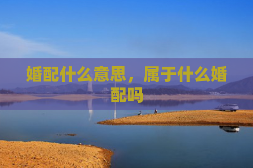婚配什么意思，属于什么婚配吗