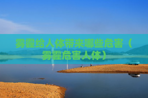 雾霾给人体带来哪些危害（雾霾危害人体）
