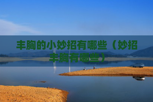 丰胸的小妙招有哪些（妙招丰胸有哪些）