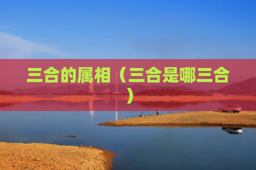 三合的属相（三合是哪三合）