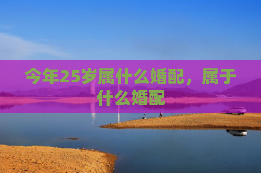今年25岁属什么婚配，属于什么婚配