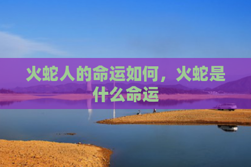 火蛇人的命运如何，火蛇是什么命运