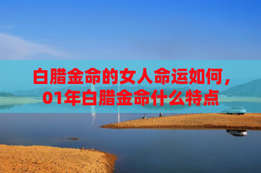 白腊金命的女人命运如何，01年白腊金命什么特点