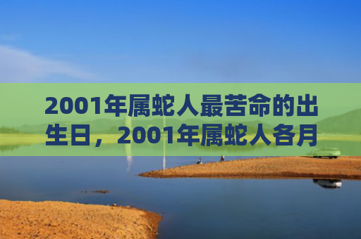 2001年属蛇人最苦命的出生日，2001年属蛇人各月出生的命运