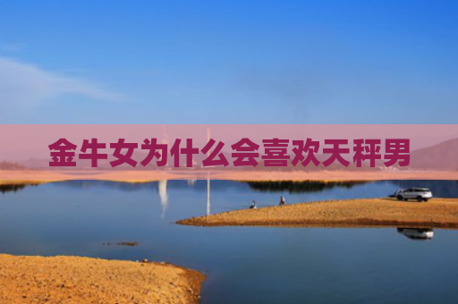 金牛女为什么会喜欢天秤男