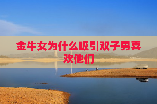 金牛女为什么吸引双子男喜欢他们