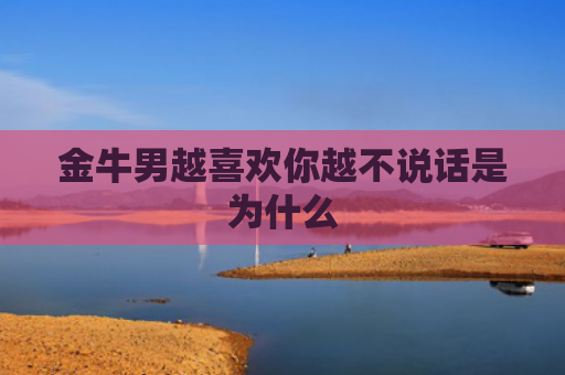 金牛男越喜欢你越不说话是为什么