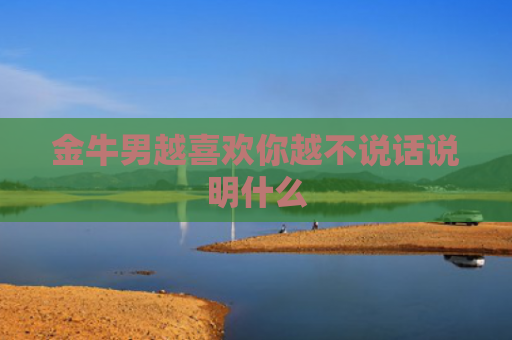 金牛男越喜欢你越不说话说明什么