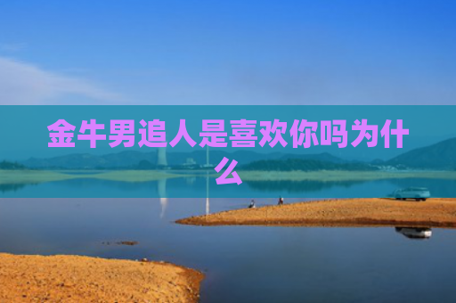 金牛男追人是喜欢你吗为什么