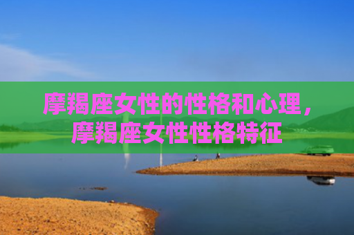 摩羯座女性的性格和心理，摩羯座女性性格特征