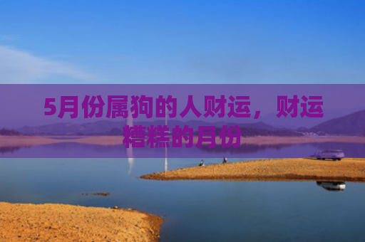 5月份属狗的人财运，财运糟糕的月份