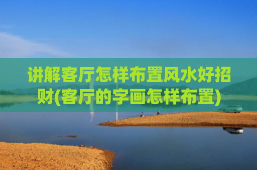讲解客厅怎样布置风水好招财(客厅的字画怎样布置)