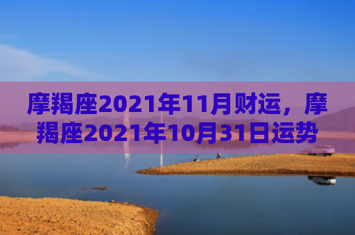 摩羯座2021年11月财运，摩羯座2021年10月31日运势